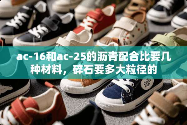 ac-16和ac-25的沥青配合比要几种材料，碎石要多大粒径的