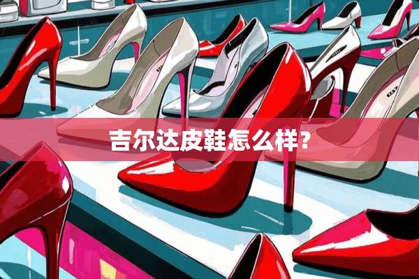 吉尔达皮鞋怎么样？
