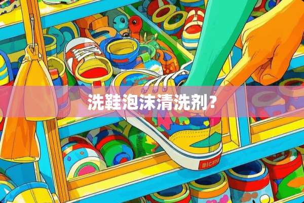 洗鞋泡沫清洗剂？