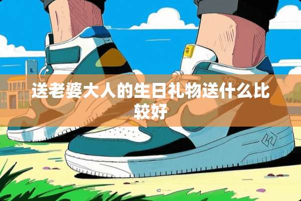 送老婆大人的生日礼物送什么比较好