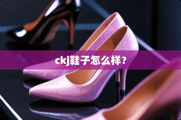 ckj鞋子怎么样？