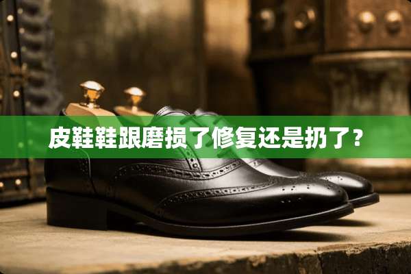 皮鞋鞋跟磨损了修复还是扔了？