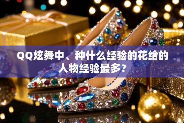 QQ炫舞中、种什么经验的花给的人物经验最多？