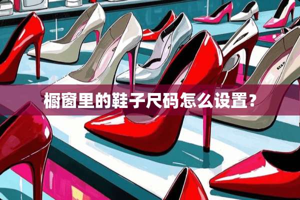 橱窗里的鞋子尺码怎么设置？