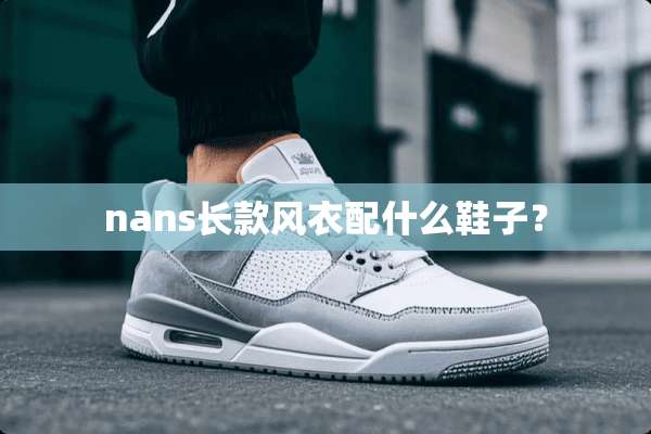 nans长款风衣配什么鞋子？