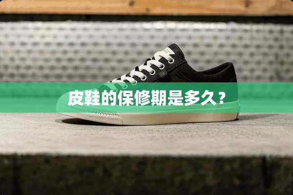 皮鞋的保修期是多久？