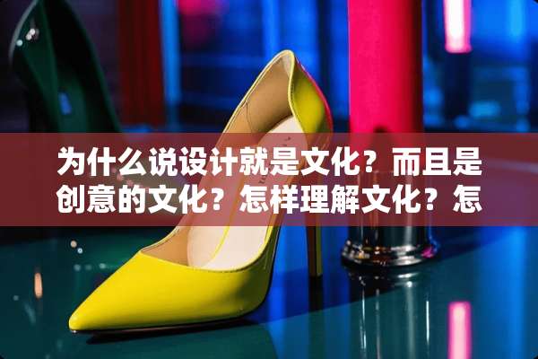 为什么说设计就是文化？而且是创意的文化？怎样理解文化？怎样确立中国的设计文化？