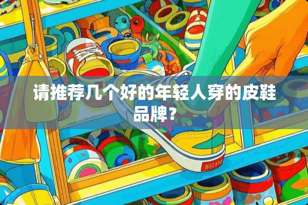 请推荐几个好的年轻人穿的皮鞋品牌？