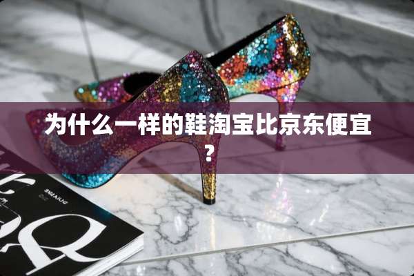 为什么一样的鞋淘宝比京东便宜？