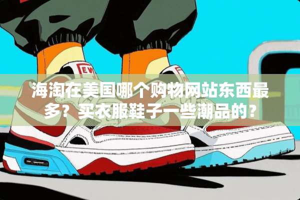海淘在美国哪个购物网站东西最多？买衣服鞋子一些潮品的？