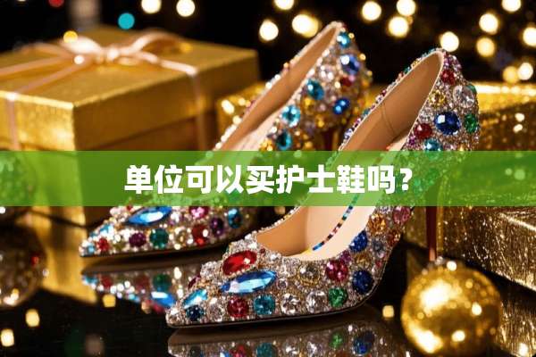 单位可以买护士鞋吗？