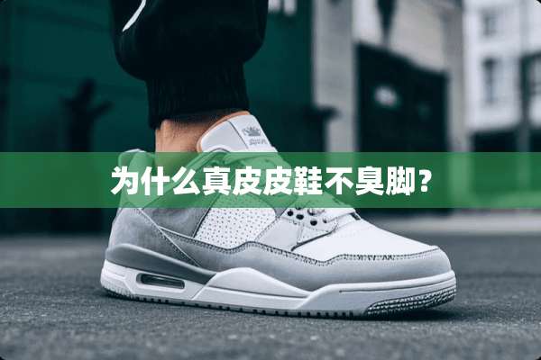 为什么真皮皮鞋不臭脚？
