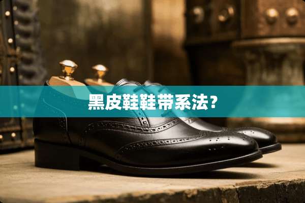 黑皮鞋鞋带系法？