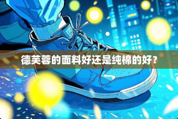 德芙蓉的面料好还是纯棉的好？