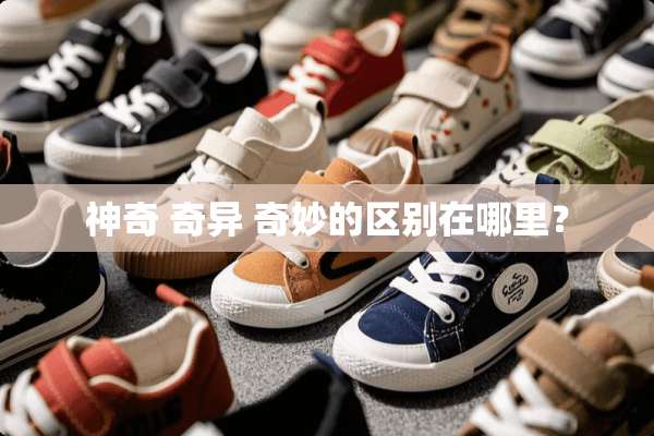 神奇 奇异 奇妙的区别在哪里？