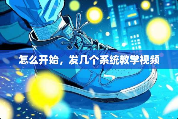 怎么开始，发几个系统教学视频