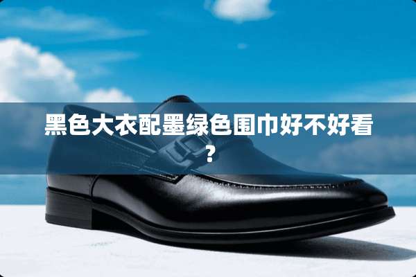 黑色大衣配墨绿色围巾好不好看？