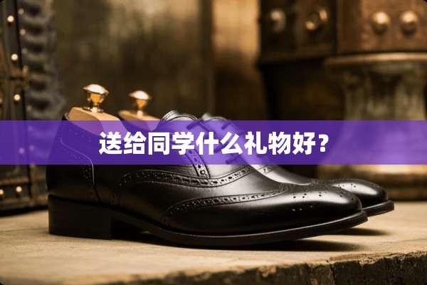 送给同学什么礼物好？