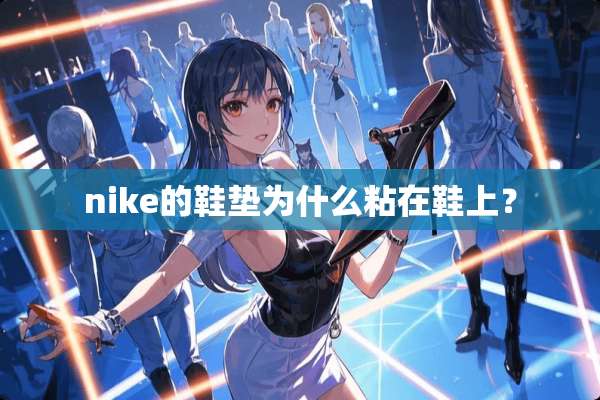 nike的鞋垫为什么粘在鞋上？