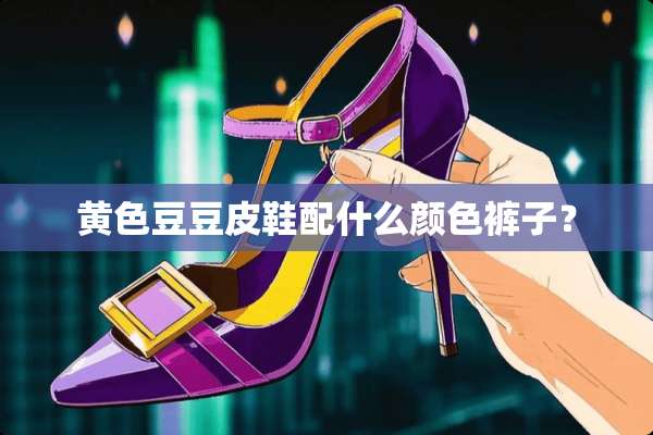 **豆豆皮鞋配什么颜色裤子？