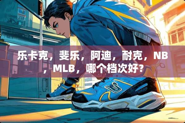 乐卡克，斐乐，阿迪，耐克，NB，MLB，哪个档次好？