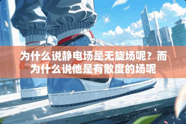 为什么说静电场是无旋场呢？而为什么说他是有散度的场呢