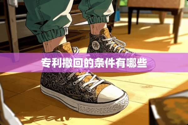 专利撤回的条件有哪些