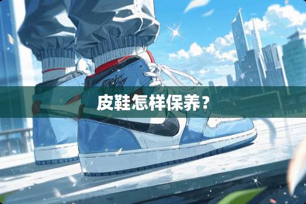 皮鞋怎样保养？