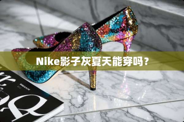 Nike影子灰夏天能穿吗？