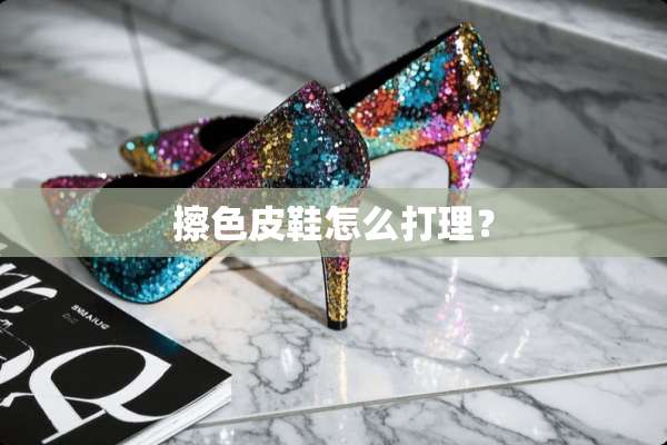 擦色皮鞋怎么打理？