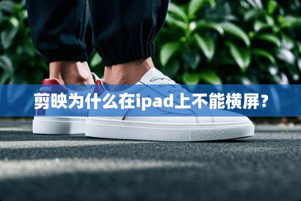 剪映为什么在ipad上不能横屏？