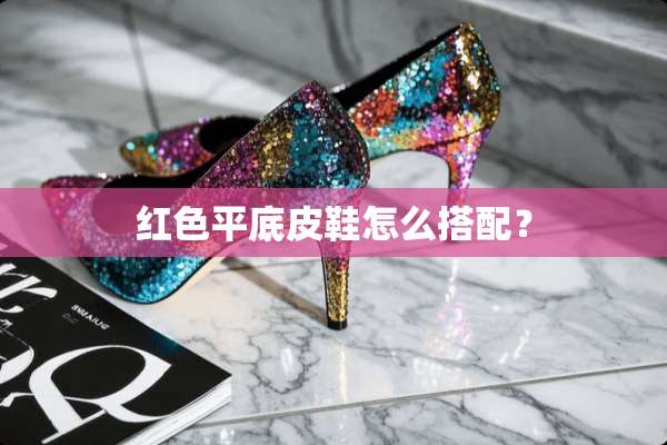 红色平底皮鞋怎么搭配？