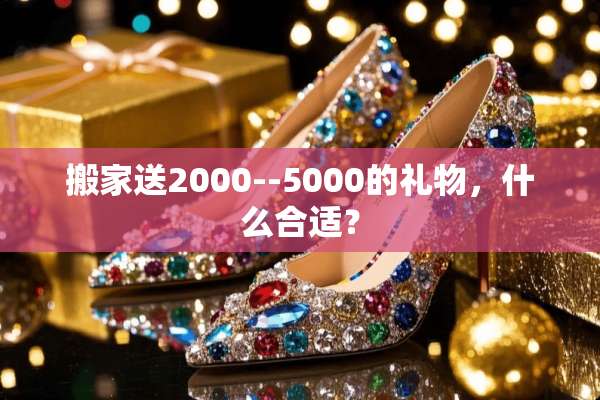 搬家送2000--5000的礼物，什么合适？