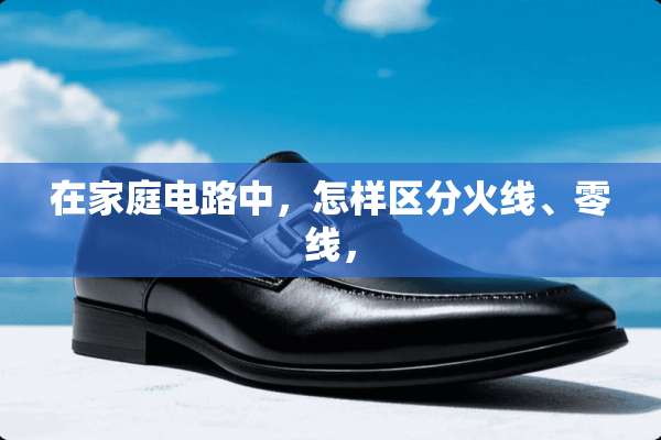 在家庭电路中，怎样区分火线、零线，