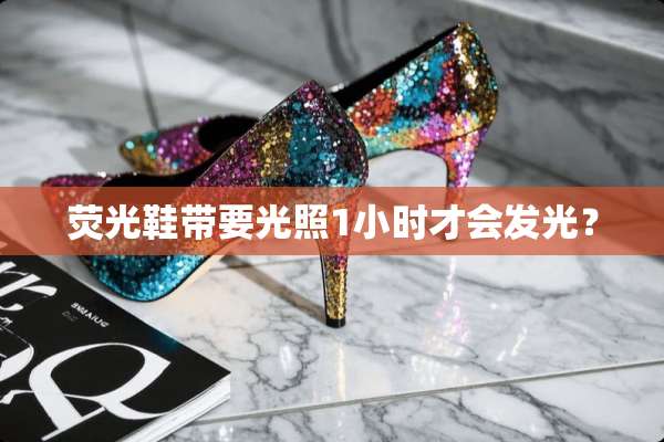荧光鞋带要光照1小时才会发光？