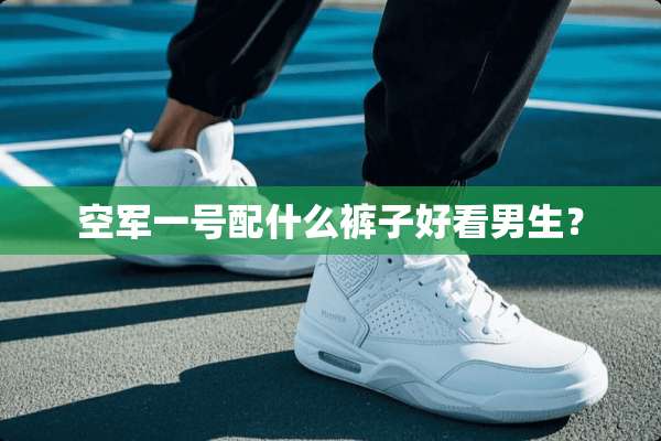 空军一号配什么裤子好看男生？
