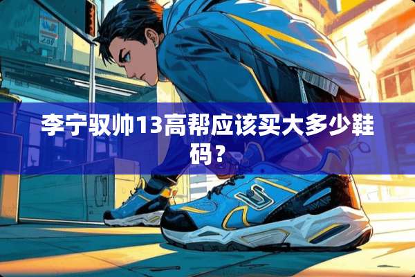 李宁驭帅13高帮应该买大多少鞋码？