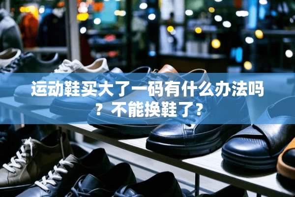 运动鞋买大了**有什么办法吗？不能换鞋了？