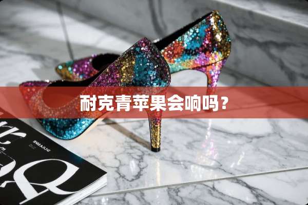 耐克青苹果会响吗？