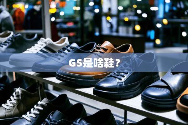 GS是啥鞋？