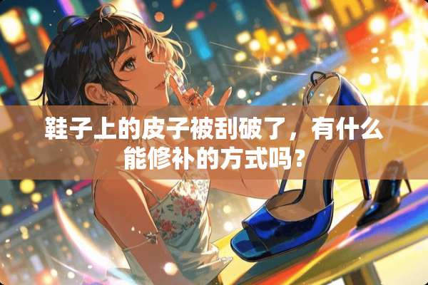 鞋子上的皮子被刮破了，有什么能修补的方式吗？