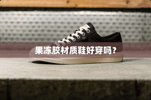 果冻胶材质鞋好穿吗？