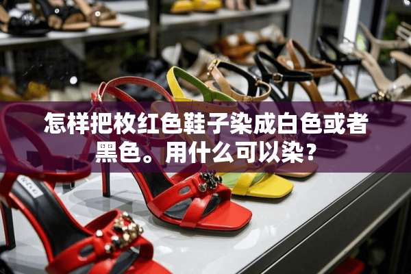 怎样把枚红色鞋子染成白色或者黑色。用什么可以染？