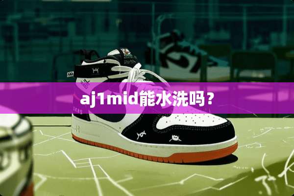 aj1mid能水洗吗？