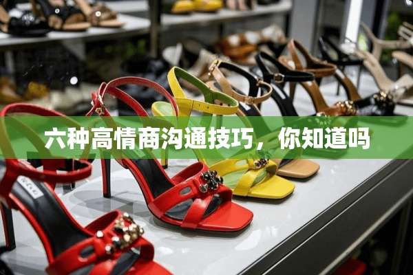 六种高情商沟通技巧，你知道吗