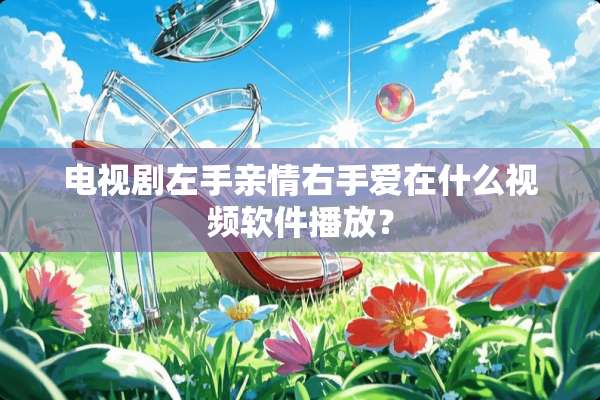 电视剧左手亲情右手爱在什么视频软件播放？