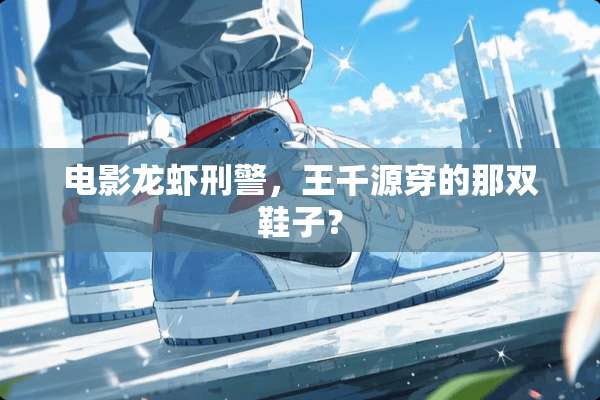 电影龙虾**，王**穿的那双鞋子？