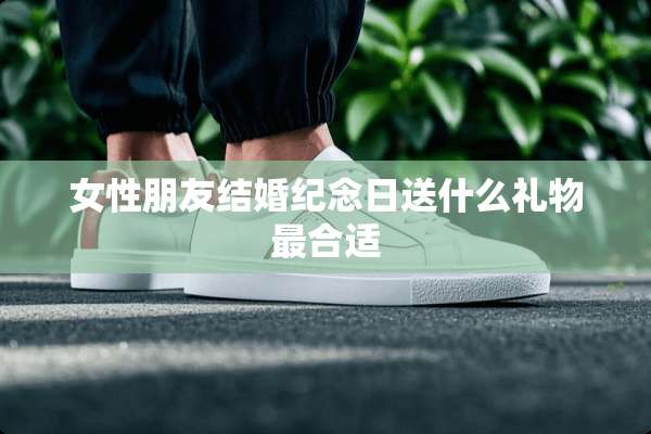 女性朋友结婚纪念日送什么礼物最合适
