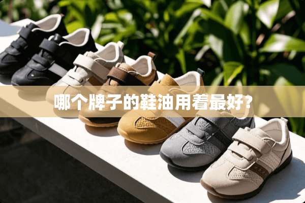 哪个牌子的鞋油用着最好？