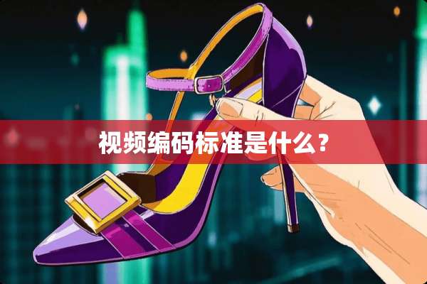 视频编码标准是什么？